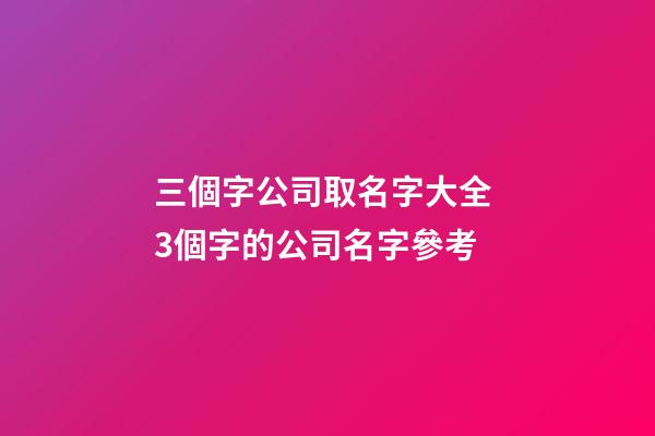 三個字公司取名字大全 3個字的公司名字參考